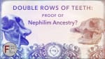 Double Rows of Teeth - Proof of Nephilim Ancestry?