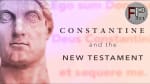 Constantine and the New Testament - To Choose or Not To Choose?